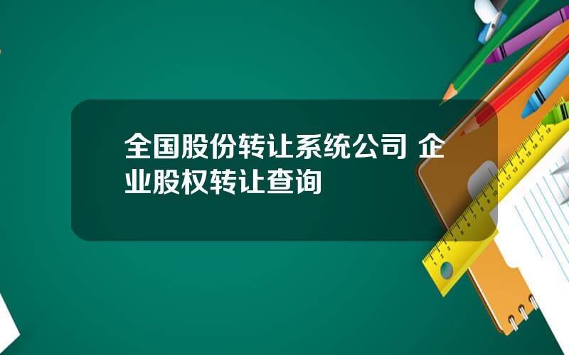 全国股份转让系统公司 企业股权转让查询